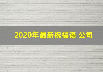 2020年最新祝福语 公司